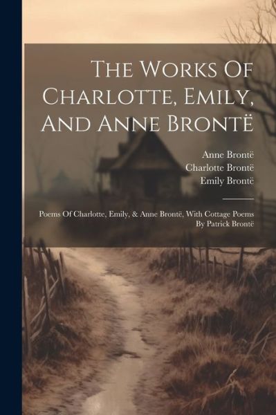 Works of Charlotte, Emily, and Anne Brontë - Charlotte Brontë - Books - Creative Media Partners, LLC - 9781021231222 - July 18, 2023