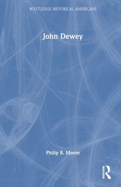 John Dewey: Prophet of an Educated Democracy - Routledge Historical Americans - Philip B. Moore - Books - Taylor & Francis Ltd - 9781032291222 - October 15, 2024