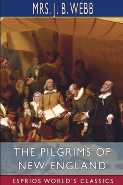The Pilgrims of New England (Esprios Classics) - Mrs J B Webb - Bøger - Blurb - 9781034565222 - 26. april 2024