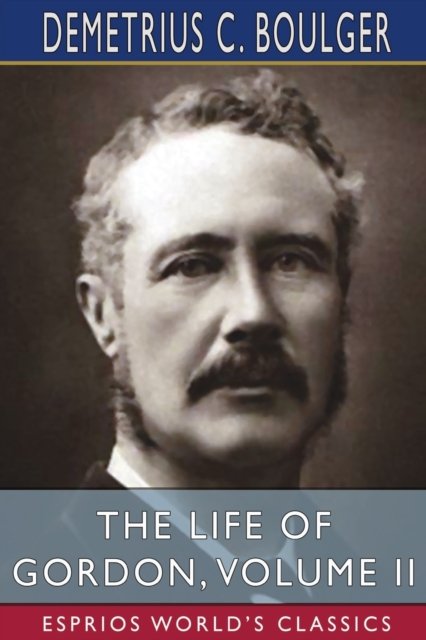 The Life of Gordon, Volume II (Esprios Classics) - Demetrius C Boulger - Kirjat - Blurb - 9781034903222 - perjantai 26. huhtikuuta 2024