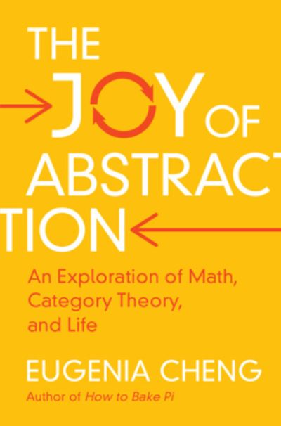 Cover for Cheng, Eugenia (School of the Art Institute of Chicago) · The Joy of Abstraction: An Exploration of Math, Category Theory, and Life (Hardcover Book) [New edition] (2022)