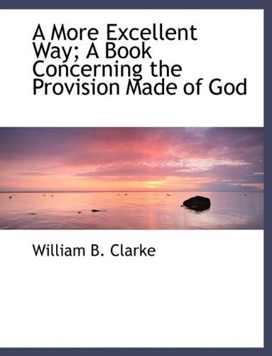 Cover for William B. Clarke · A More Excellent Way; a Book Concerning the Provision Made of God (Hardcover Book) (2009)