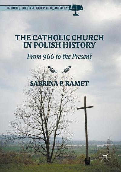 Cover for Sabrina P. Ramet · The Catholic Church in Polish History: From 966 to the Present - Palgrave Studies in Religion, Politics, and Policy (Hardcover Book) [1st ed. 2017 edition] (2017)