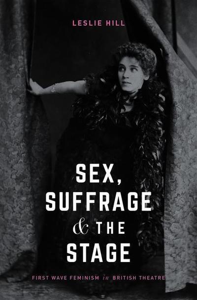 Cover for Leslie Hill · Sex  Suffrage and the Stage First Wave Feminism in British Theatr - Early Feminism in British Drama (Hardcover Book) [1st ed. 2018 edition] (2018)