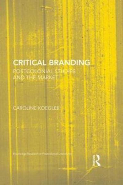 Cover for Koegler, Caroline (University of Munster, Germany) · Critical Branding: Postcolonial Studies and the Market - Routledge Research in Postcolonial Literatures (Gebundenes Buch) (2018)