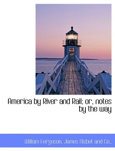 America by River and Rail; Or, Notes by the Way - William Ferguson - Kirjat - BiblioLife - 9781140536222 - tiistai 6. huhtikuuta 2010