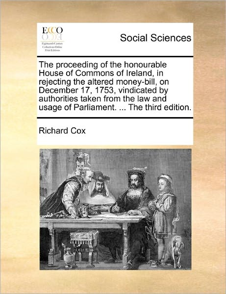 Cover for Richard Cox · The Proceeding of the Honourable House of Commons of Ireland, in Rejecting the Altered Money-bill, on December 17, 1753, Vindicated by Authorities Taken F (Paperback Book) (2010)