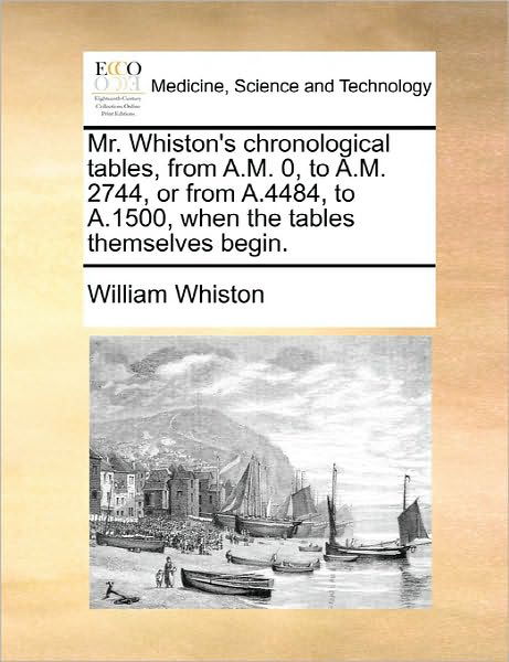 Mr. Whiston's Chronological Tables, from A.m. 0, to A.m. 2744, or from A.4484, to A.1500, when the Tables Themselves Begin. - William Whiston - Książki - Gale Ecco, Print Editions - 9781170827222 - 10 czerwca 2010