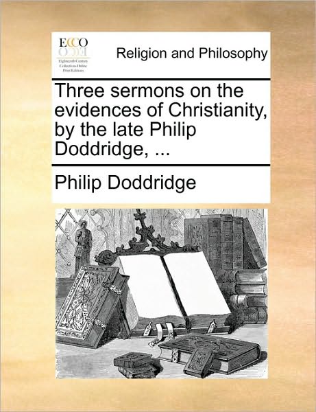 Cover for Philip Doddridge · Three Sermons on the Evidences of Christianity, by the Late Philip Doddridge, ... (Pocketbok) (2010)