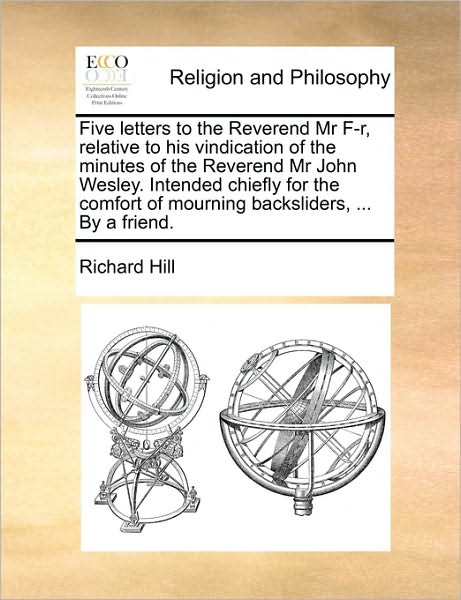 Cover for Richard Hill · Five Letters to the Reverend Mr F-r, Relative to His Vindication of the Minutes of the Reverend Mr John Wesley. Intended Chiefly for the Comfort of Mo (Paperback Book) (2010)