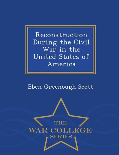 Cover for Eben Greenough Scott · Reconstruction During the Civil War in the United States of America - War College Series (Paperback Book) (2015)