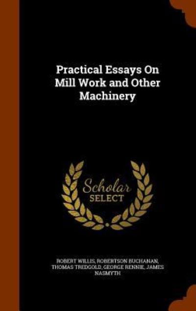 Cover for Robert Willis · Practical Essays on Mill Work and Other Machinery (Hardcover Book) (2015)