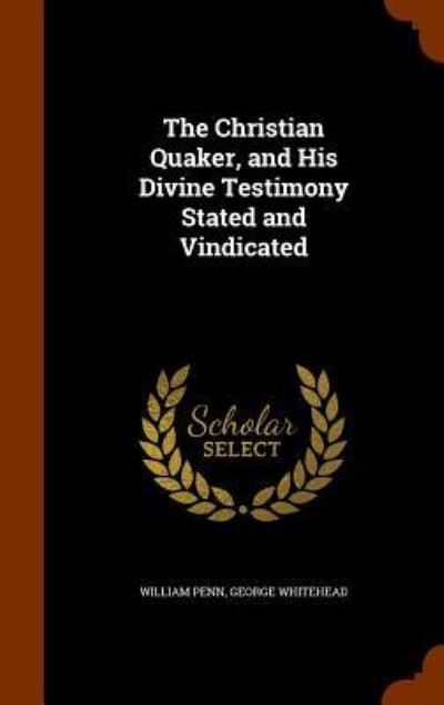 Cover for William Penn · The Christian Quaker, and His Divine Testimony Stated and Vindicated (Hardcover Book) (2015)