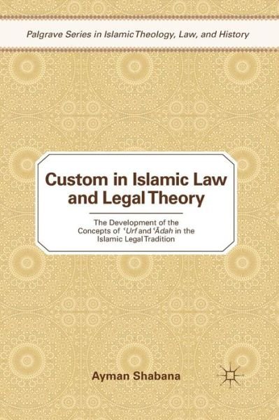 Cover for Ayman Shabana · Custom in Islamic Law and Legal Theory: The Development of the Concepts of ?Urf and ??dah in the Islamic Legal Tradition - Palgrave Series in Islamic Theology, Law, and History (Paperback Book) [1st ed. 2010 edition] (2011)