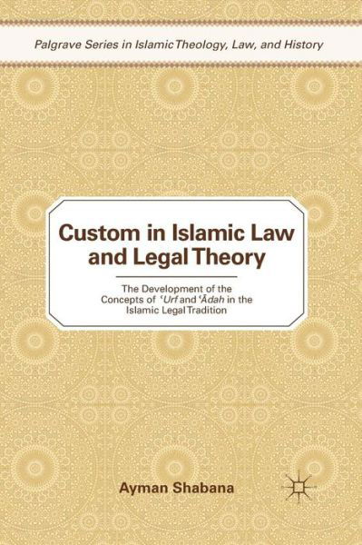 Custom in Islamic Law and Legal Theory: The Development of the Concepts of ?Urf and ??dah in the Islamic Legal Tradition - Palgrave Series in Islamic Theology, Law, and History - Ayman Shabana - Książki - Palgrave Macmillan - 9781349290222 - 19 stycznia 2011