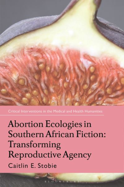 Cover for Stobie, Caitlin E. (University of Leeds, UK) · Abortion Ecologies in Southern African Fiction: Transforming Reproductive Agency - Critical Interventions in the Medical and Health Humanities (Paperback Book) (2024)