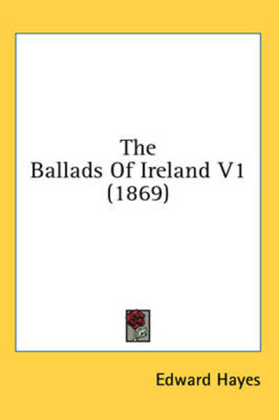 The Ballads of Ireland V1 (1869) - Edward Hayes - Books - Kessinger Publishing - 9781436592222 - June 2, 2008