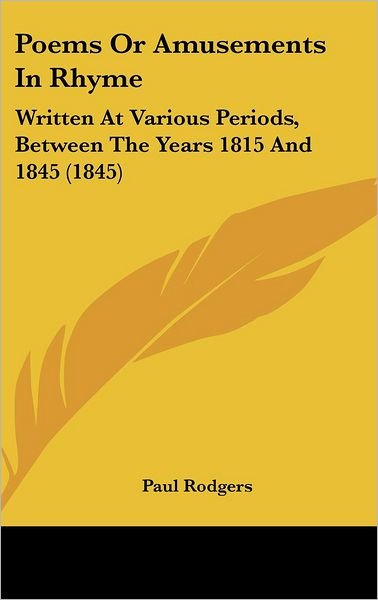 Poems or Amusements in Rhyme: Written at Various Periods, Between the Years 1815 and 1845 (1845) - Paul Rodgers - Books - Kessinger Publishing - 9781437201222 - October 27, 2008