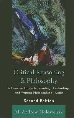 Cover for M. Andrew Holowchak · Critical Reasoning and Philosophy: A Concise Guide to Reading, Evaluating, and Writing Philosophical Works (Paperback Book) [Second edition] (2011)