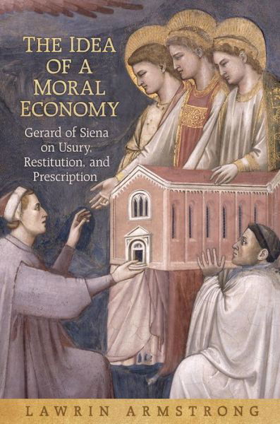 Lawrin Armstrong · The Idea of a Moral Economy: Gerard of Siena on Usury, Restitution, and Prescription - Toronto Studies in Medieval Law (Hardcover Book) (2016)