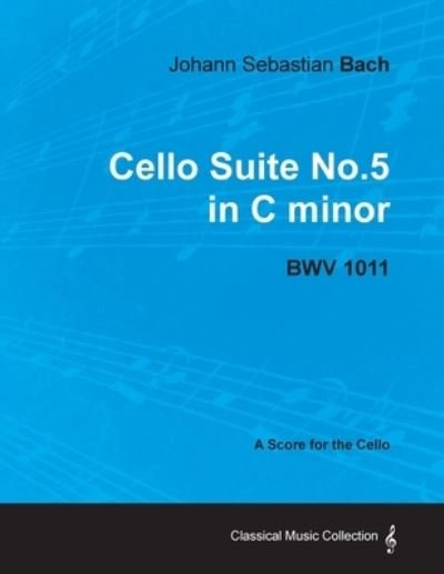 Cover for Johann Sebastian Bach · Johann Sebastian Bach - Cello Suite No.5 in C Minor - BWV 1011 - A Score for the Cello (Paperback Book) (2012)