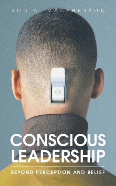 Cover for Rod a Macpherson · Conscious Leadership: Beyond Perception and Belief (Taschenbuch) (2015)