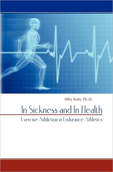 Cover for Abby Ruby Ph D · In Sickness and in Health: Exercise Addiction in Endurance Athletics (Paperback Book) (2011)