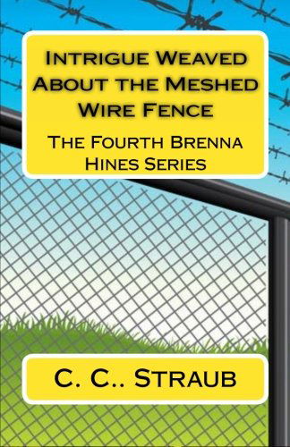 Cover for C. C. Straub · Intrigue Weaved About the Meshed Wire Fence: the Fourth Brenna Hines Series (Paperback Book) (2011)