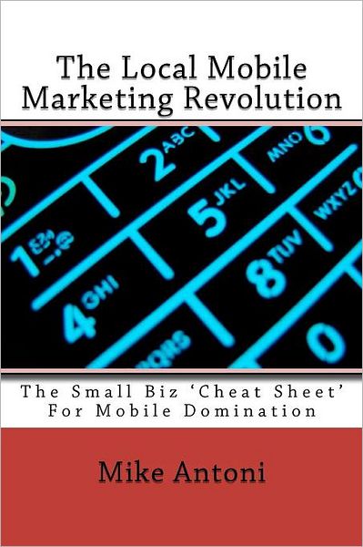 Cover for Mike Antoni · The Local Mobile Marketing Revolution: the Small Biz 'cheat Sheet' for Mobile Domination (Paperback Book) (2011)