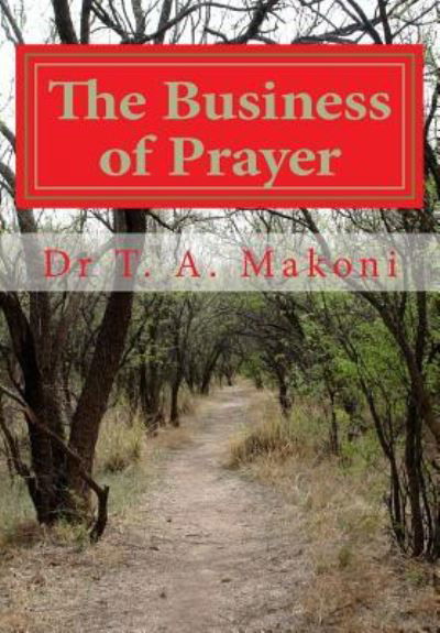 The Business of Prayer - T A Makoni - Kirjat - Createspace Independent Publishing Platf - 9781490936222 - sunnuntai 7. heinäkuuta 2013