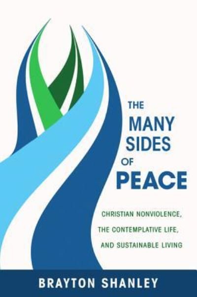 Cover for Brayton Shanley · The Many Sides of Peace: Christian Nonviolence, the Contemplative Life, and Sustainable Living (Hardcover Book) (2013)