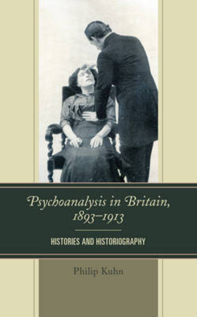 Cover for Philip Kuhn · Psychoanalysis in Britain, 1893–1913: Histories and Historiography (Hardcover Book) (2017)