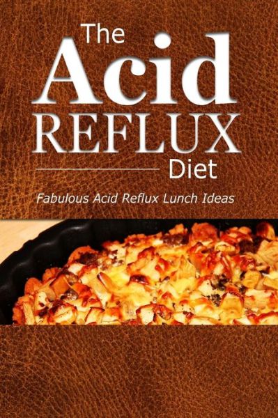 Cover for The Acid Reflux Diet · The Acid Reflux Diet - Acid Reflux Lunches: Quick and Creative Lunch Ideas for Acid Reflux (Gerd Diet) (Paperback Book) (2014)