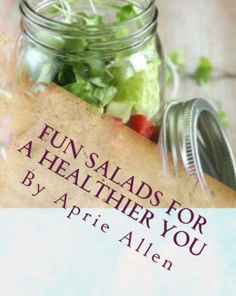 Cover for Aprie Allen · Fun Salads for a Healthier You: Giving Your Body What It Deserves (Volume 1) (Paperback Bog) (2014)