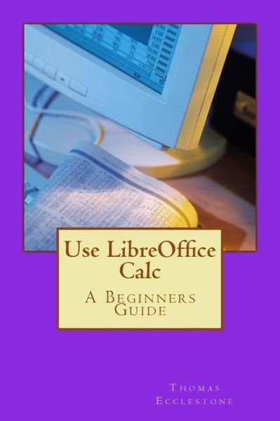 Cover for Mr Thomas Ecclestone · Use Libreoffice Calc: a Beginners Guide (Paperback Book) (2015)