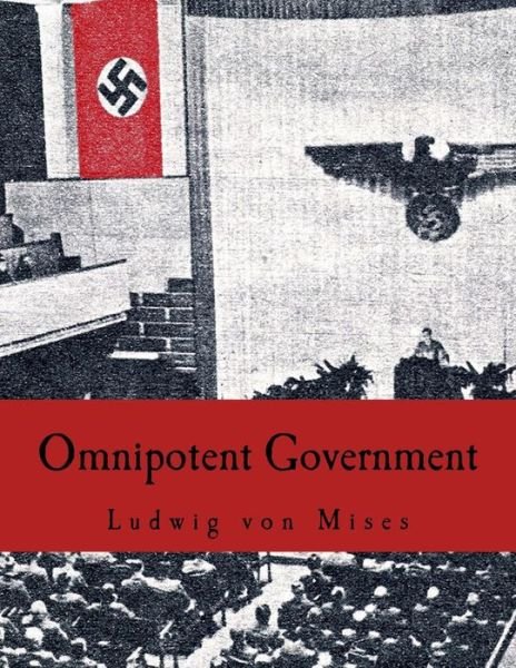 Omnipotent Government: the Rise of the Total State and Total War - Ludwig Von Mises - Books - Createspace - 9781514319222 - June 12, 2015