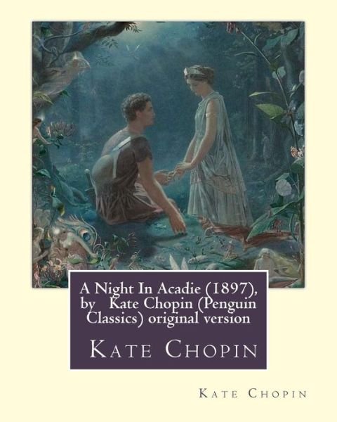 A Night In Acadie (1897), by Kate Chopin (Penguin Classics) - Kate Chopin - Bøger - Createspace Independent Publishing Platf - 9781533301222 - 17. maj 2016