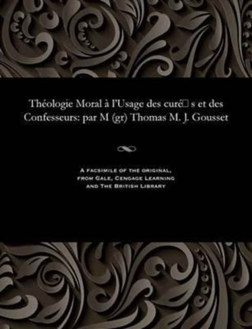 Th ologie Moral l'Usage Des Cur S Et Des Confesseurs - Thomas Marie Joseph Cardinal Gousset - Books - Gale and the British Library - 9781535815222 - December 13, 1901