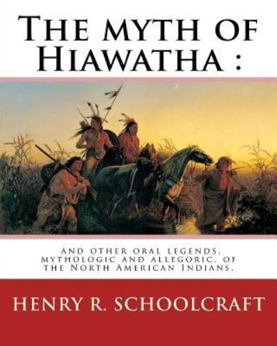 The Myth of Hiawatha - Henry R Schoolcraft - Kirjat - Createspace Independent Publishing Platf - 9781539482222 - keskiviikko 12. lokakuuta 2016