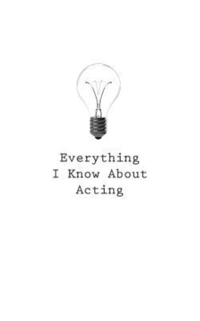 Everything I Know About Acting - O - Livros - Createspace Independent Publishing Platf - 9781545463222 - 25 de abril de 2017