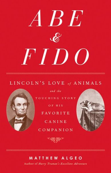 Cover for Matthew Algeo · Abe &amp; Fido: Lincoln's Love of Animals and the Touching Story of His Favorite Canine Companion (Hardcover Book) (2015)