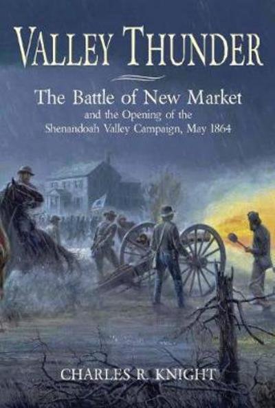 Cover for Charles Knight · Valley Thunder: The Battle of New Market and the Opening of the Shenandoah Valley Campaign, May 1864 (Paperback Book) (2018)