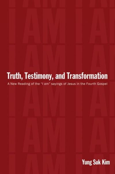 Cover for Yung Suk Kim · Truth, Testimony, and Transformation: A New Reading of the &quot;I Am&quot; Sayings of Jesus in the Fourth Gospel (Pocketbok) (2014)