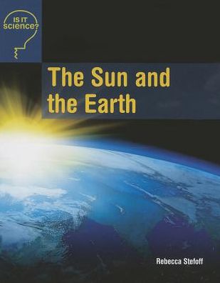 Cover for Rebecca Stefoff · The Sun and the Earth (Is It Science?) (Paperback Book) (2014)