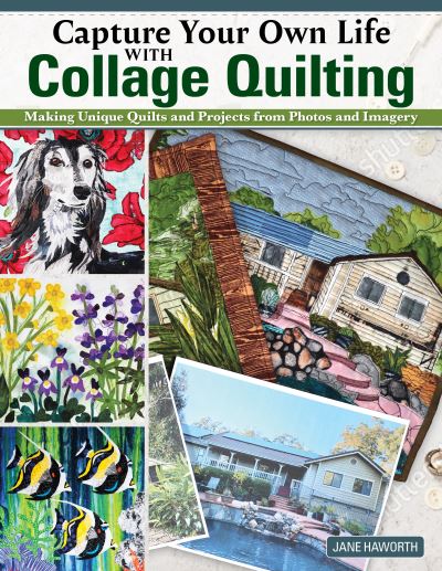 Jane Haworth · Capture Your Own Life with Collage Quilting: Making Unique Quilts and Projects from Photos and Imagery (Paperback Book) (2023)