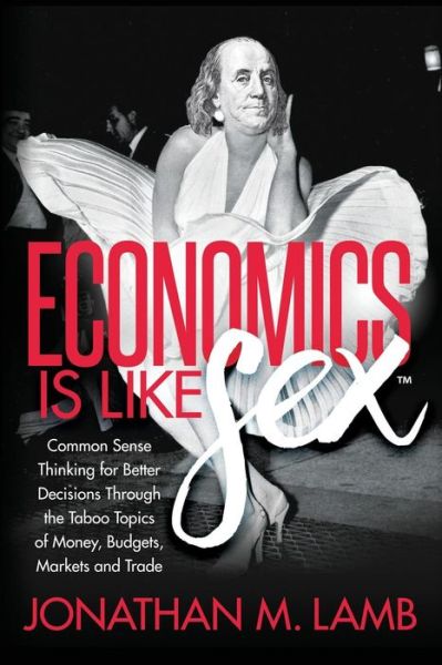 Cover for Jonathan M. Lamb · Economics is Like Sex: Common Sense Thinking for Better Decisions Through the Taboo Topics of Money, Budgets, Markets and Trade (Paperback Book) (2018)