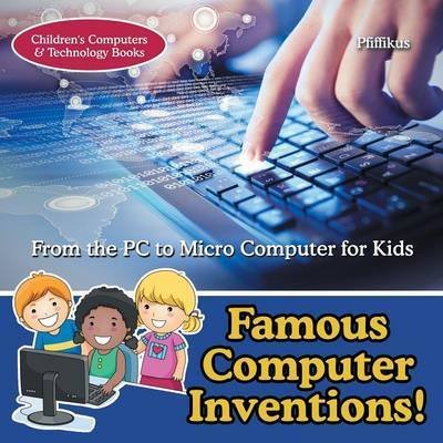 Famous Computer Inventions! from the PC to Micro Computer for Kids - Children's Computers & Technology Books - Pfiffikus - Kirjat - Pfiffikus - 9781683776222 - tiistai 21. kesäkuuta 2016