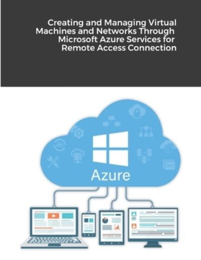 Cover for Hidaia Mahmood Alassouli · Creating and Managing Virtual Machines and Networks Through Microsoft Azure Services for Remote Access Connection (Paperback Book) (2021)