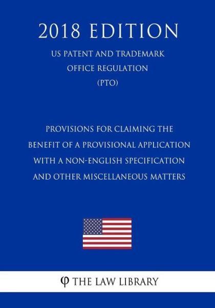 Provisions for Claiming the Benefit of a Provisional Application With a Non-English Specification and Other Miscellaneous Matters (US Patent and Trademark Office Regulation) (PTO) (2018 Edition) - The Law Library - Books - Createspace Independent Publishing Platf - 9781729869222 - November 27, 2018