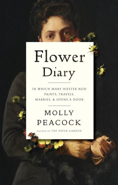 Molly Peacock · Flower Diary: In Which Mary Hiester Reid Paints, Travels, Marries & Opens a Door (Hardcover Book) (2021)
